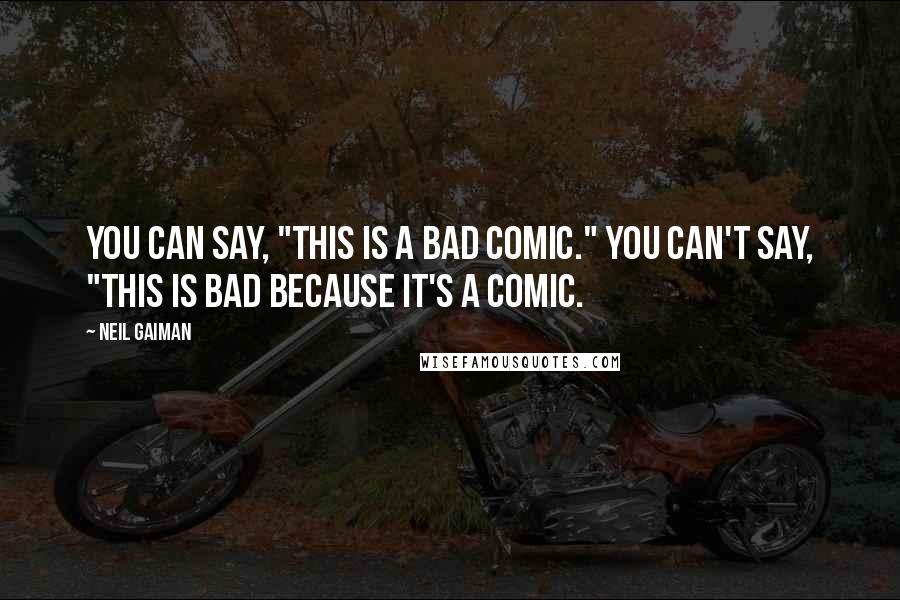 Neil Gaiman Quotes: You can say, "This is a bad comic." You can't say, "This is bad because it's a comic.