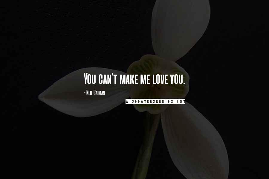 Neil Gaiman Quotes: You can't make me love you.