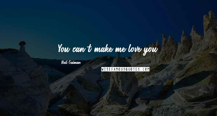 Neil Gaiman Quotes: You can't make me love you.