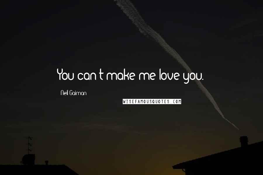 Neil Gaiman Quotes: You can't make me love you.