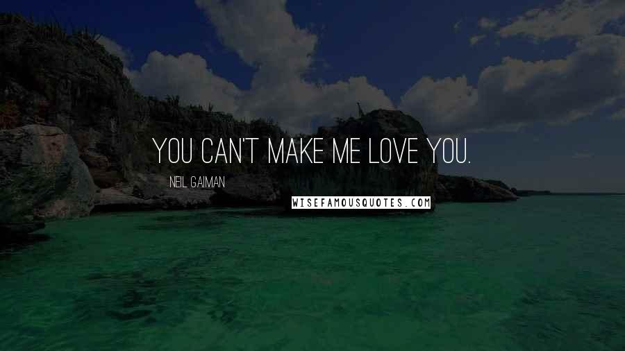 Neil Gaiman Quotes: You can't make me love you.