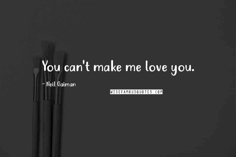 Neil Gaiman Quotes: You can't make me love you.