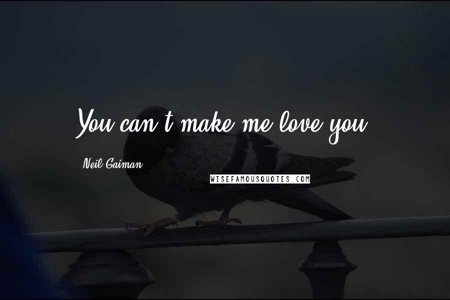 Neil Gaiman Quotes: You can't make me love you.