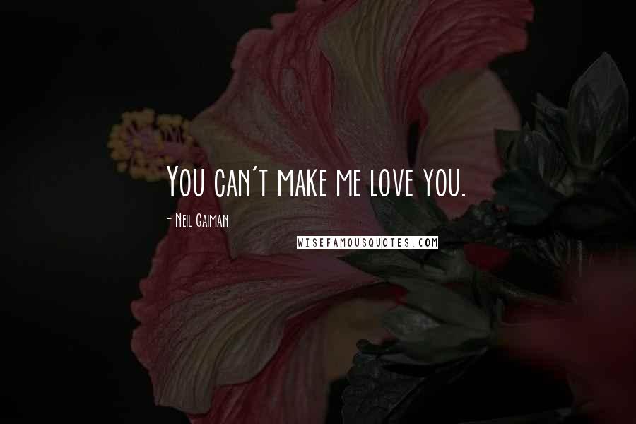 Neil Gaiman Quotes: You can't make me love you.