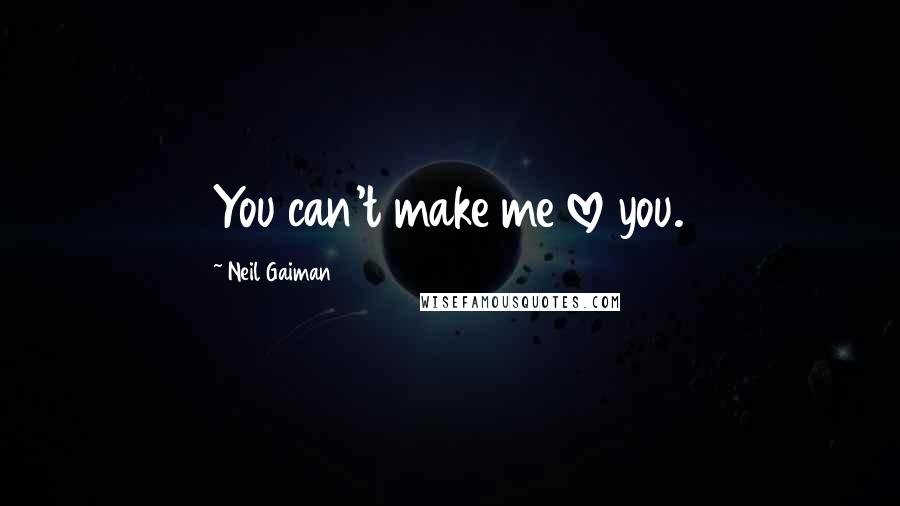 Neil Gaiman Quotes: You can't make me love you.