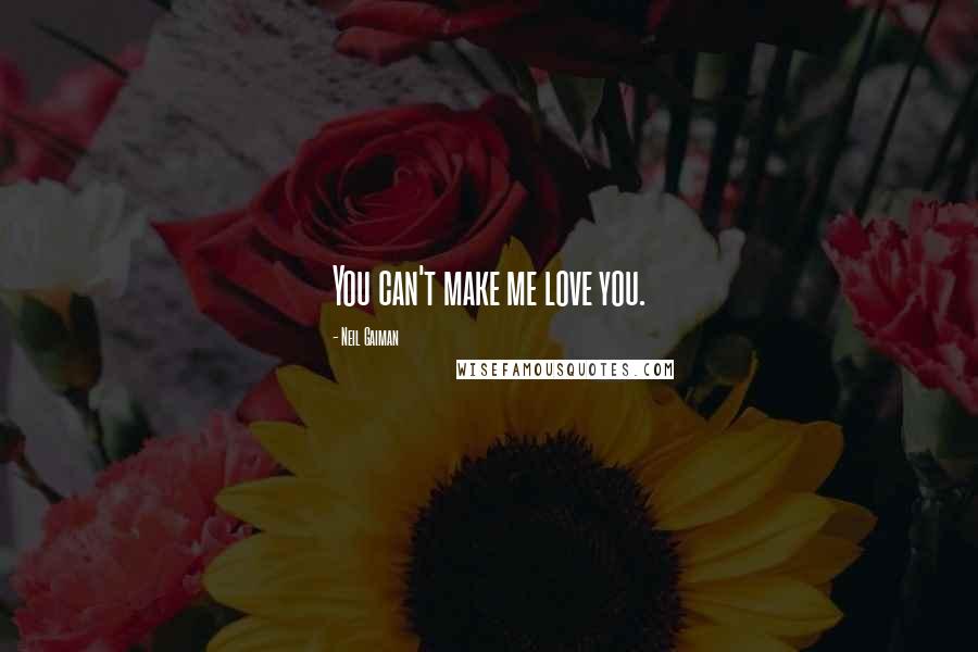 Neil Gaiman Quotes: You can't make me love you.