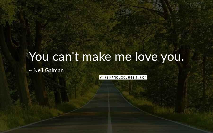 Neil Gaiman Quotes: You can't make me love you.