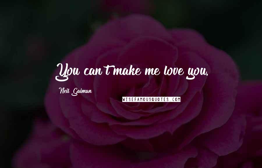 Neil Gaiman Quotes: You can't make me love you.
