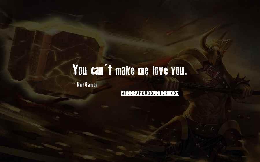 Neil Gaiman Quotes: You can't make me love you.