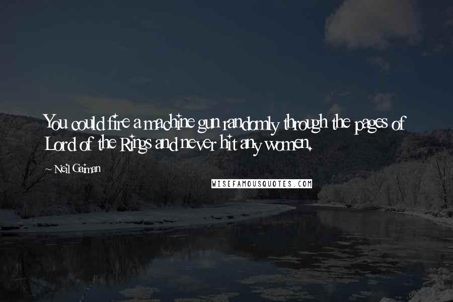 Neil Gaiman Quotes: You could fire a machine gun randomly through the pages of Lord of the Rings and never hit any women.