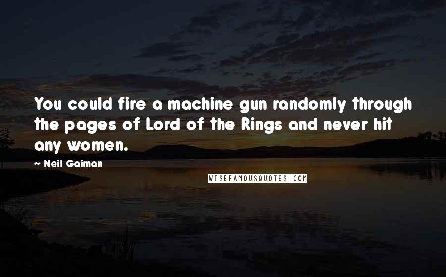 Neil Gaiman Quotes: You could fire a machine gun randomly through the pages of Lord of the Rings and never hit any women.