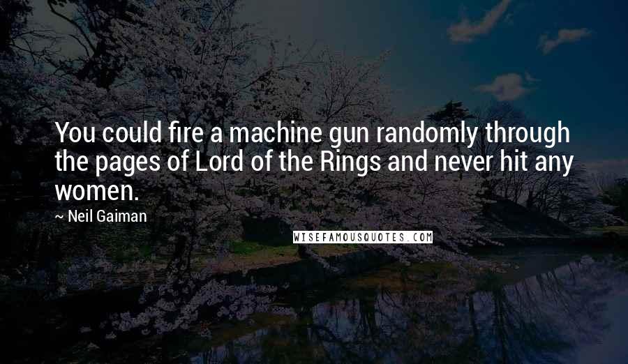 Neil Gaiman Quotes: You could fire a machine gun randomly through the pages of Lord of the Rings and never hit any women.