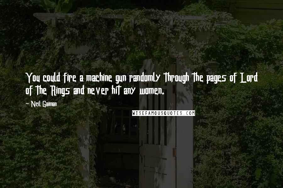 Neil Gaiman Quotes: You could fire a machine gun randomly through the pages of Lord of the Rings and never hit any women.