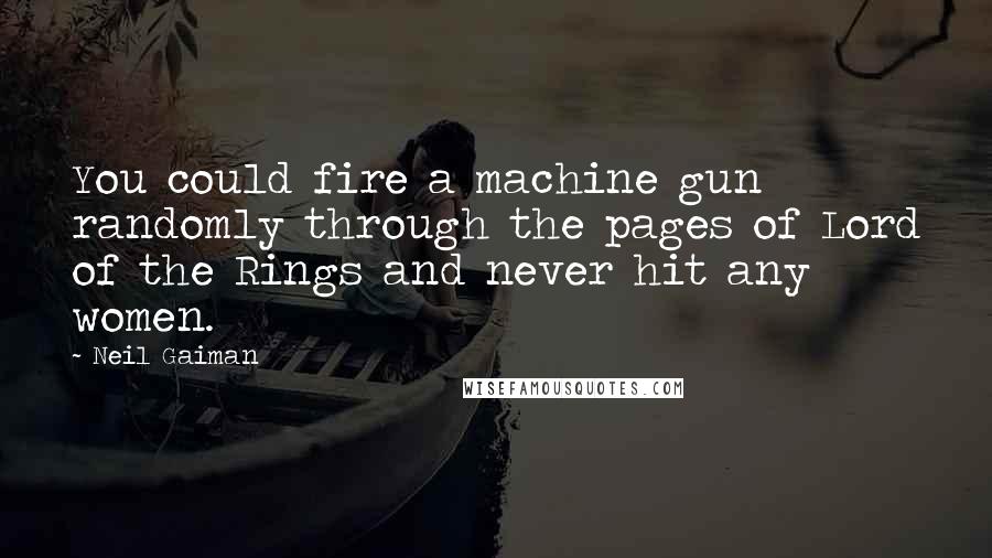 Neil Gaiman Quotes: You could fire a machine gun randomly through the pages of Lord of the Rings and never hit any women.