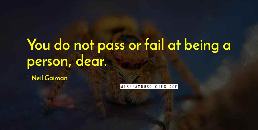 Neil Gaiman Quotes: You do not pass or fail at being a person, dear.