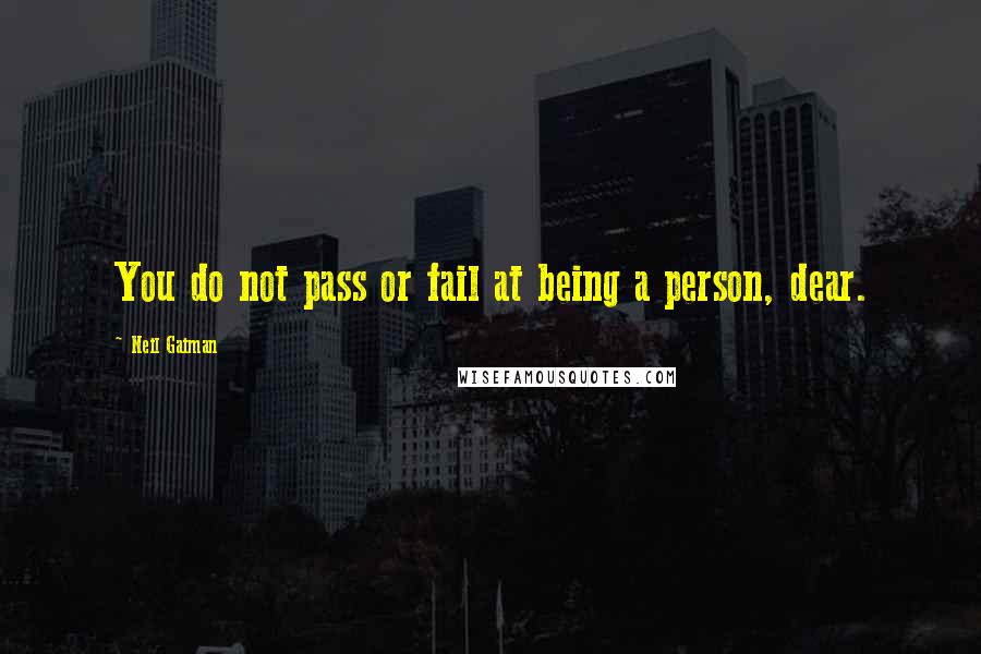 Neil Gaiman Quotes: You do not pass or fail at being a person, dear.