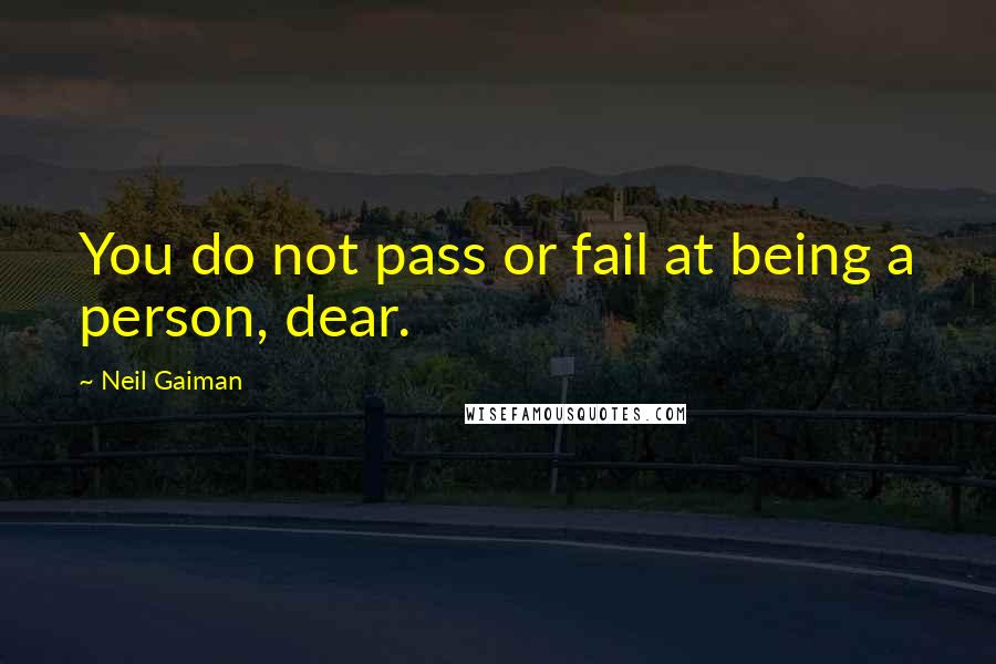 Neil Gaiman Quotes: You do not pass or fail at being a person, dear.