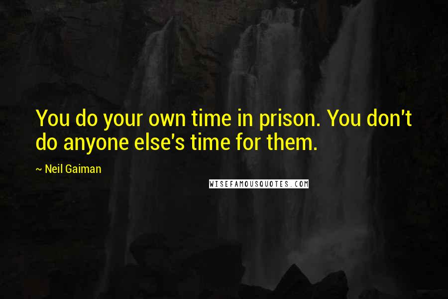 Neil Gaiman Quotes: You do your own time in prison. You don't do anyone else's time for them.