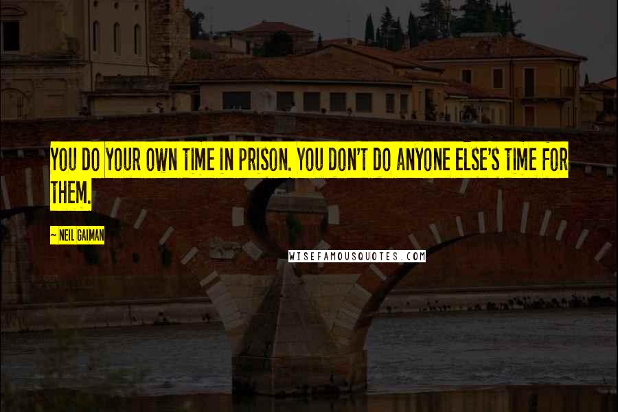 Neil Gaiman Quotes: You do your own time in prison. You don't do anyone else's time for them.