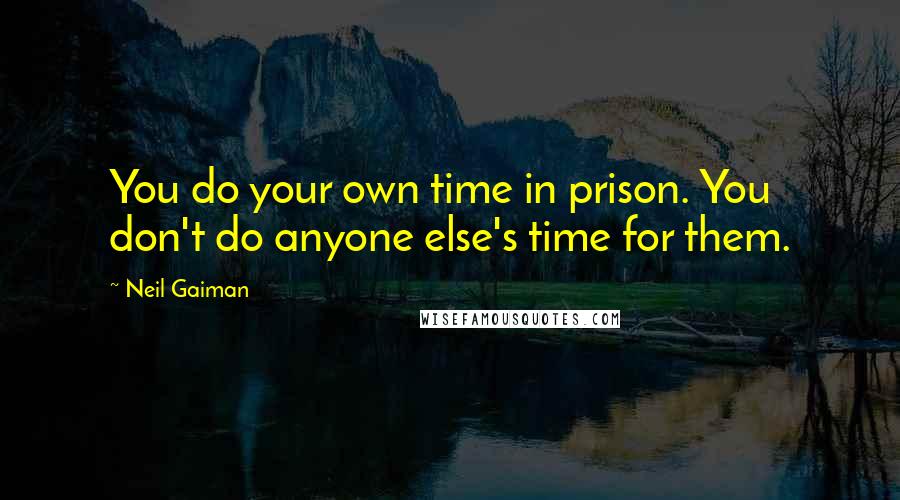 Neil Gaiman Quotes: You do your own time in prison. You don't do anyone else's time for them.