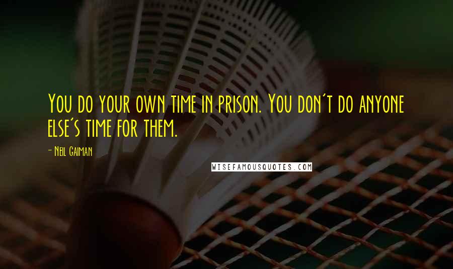 Neil Gaiman Quotes: You do your own time in prison. You don't do anyone else's time for them.