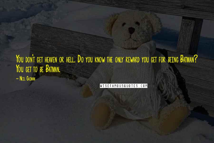 Neil Gaiman Quotes: You don't get heaven or hell. Do you know the only reward you get for being Batman? You get to be Batman.
