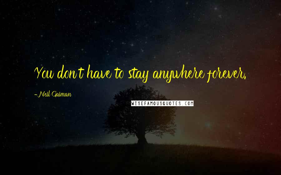 Neil Gaiman Quotes: You don't have to stay anywhere forever.