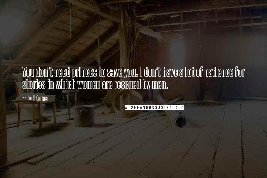 Neil Gaiman Quotes: You don't need princes to save you. I don't have a lot of patience for stories in which women are rescued by men.