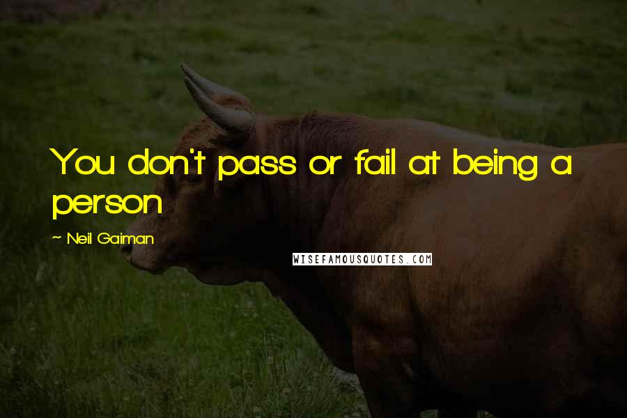 Neil Gaiman Quotes: You don't pass or fail at being a person