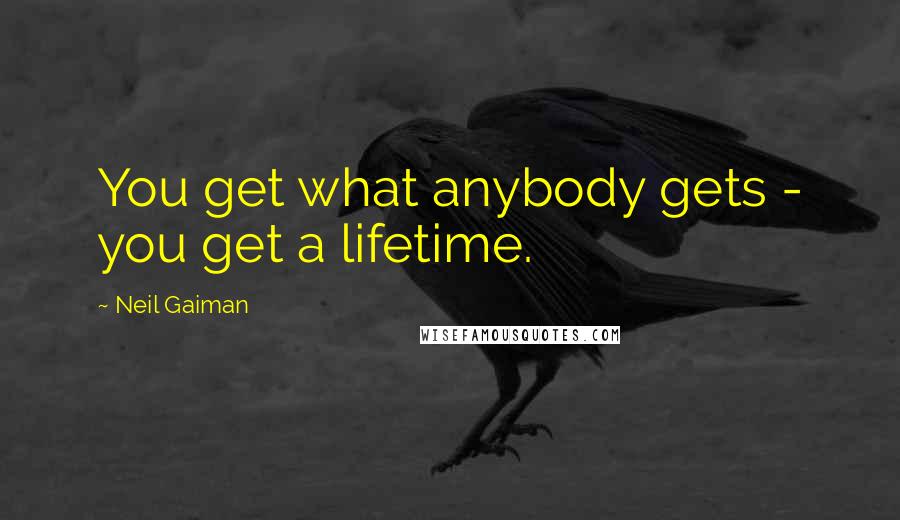 Neil Gaiman Quotes: You get what anybody gets - you get a lifetime.