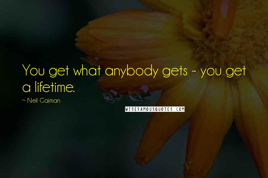 Neil Gaiman Quotes: You get what anybody gets - you get a lifetime.