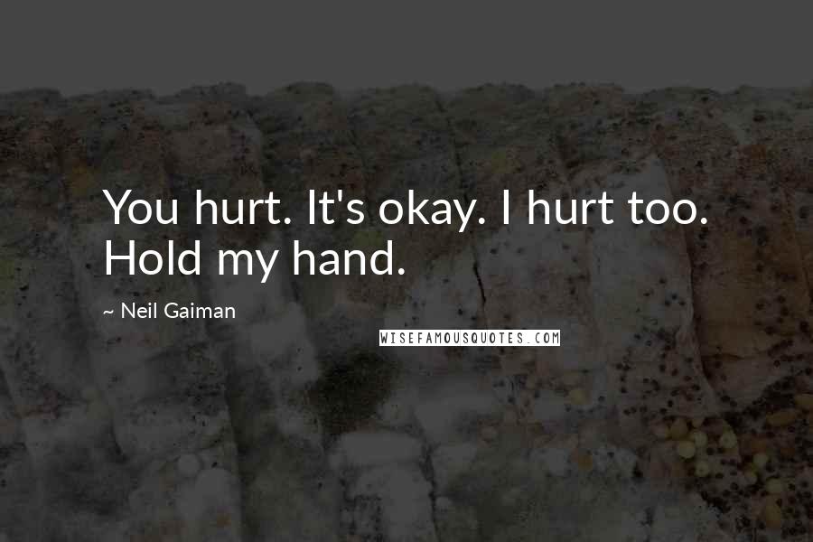 Neil Gaiman Quotes: You hurt. It's okay. I hurt too. Hold my hand.