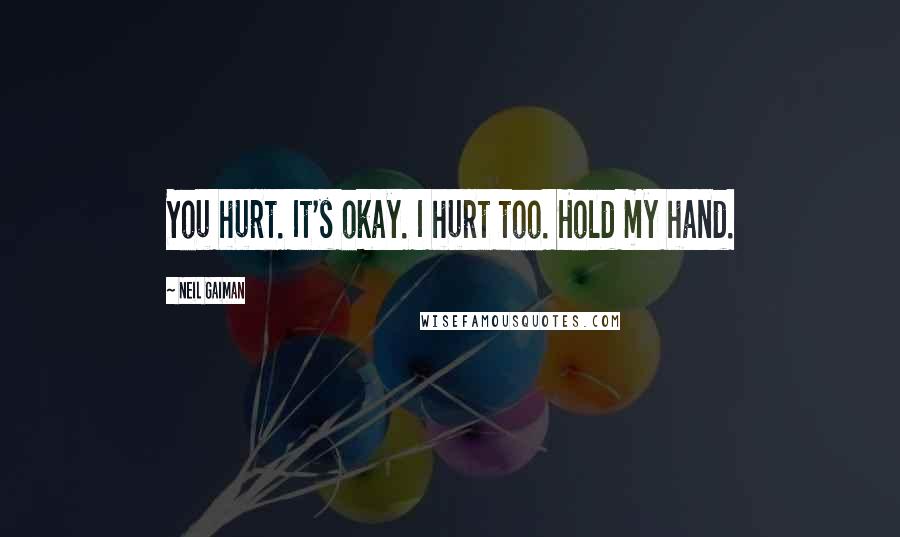 Neil Gaiman Quotes: You hurt. It's okay. I hurt too. Hold my hand.