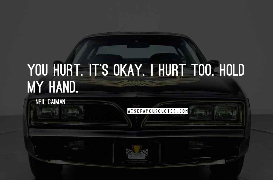 Neil Gaiman Quotes: You hurt. It's okay. I hurt too. Hold my hand.