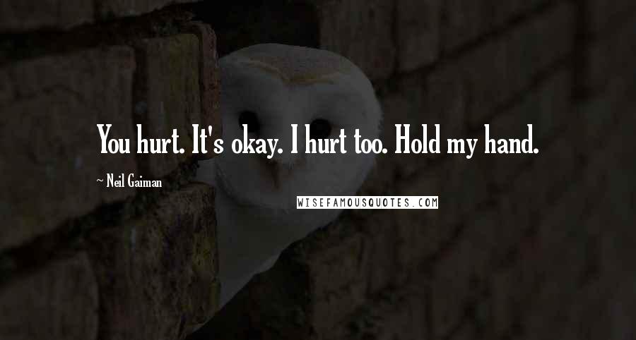 Neil Gaiman Quotes: You hurt. It's okay. I hurt too. Hold my hand.