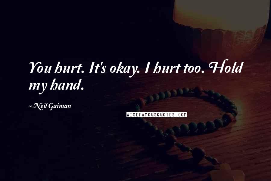 Neil Gaiman Quotes: You hurt. It's okay. I hurt too. Hold my hand.