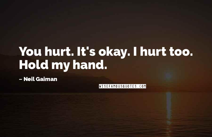 Neil Gaiman Quotes: You hurt. It's okay. I hurt too. Hold my hand.