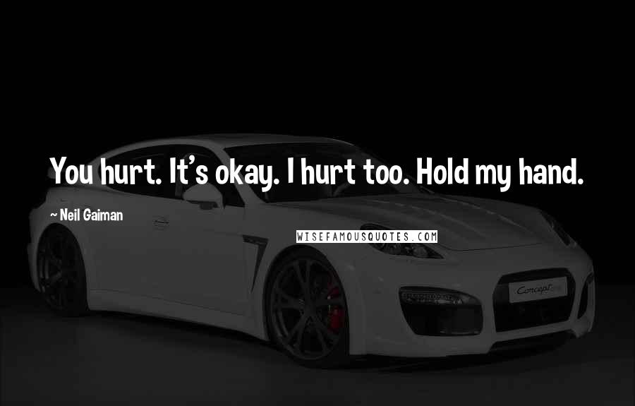 Neil Gaiman Quotes: You hurt. It's okay. I hurt too. Hold my hand.