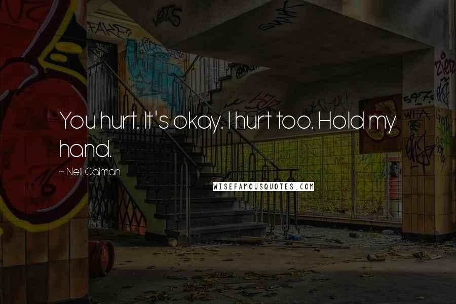 Neil Gaiman Quotes: You hurt. It's okay. I hurt too. Hold my hand.