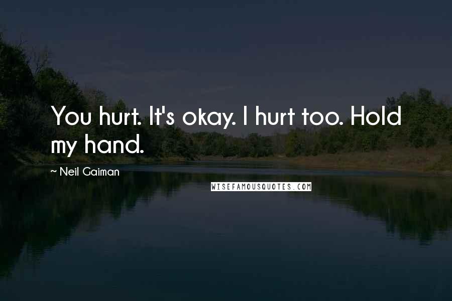Neil Gaiman Quotes: You hurt. It's okay. I hurt too. Hold my hand.