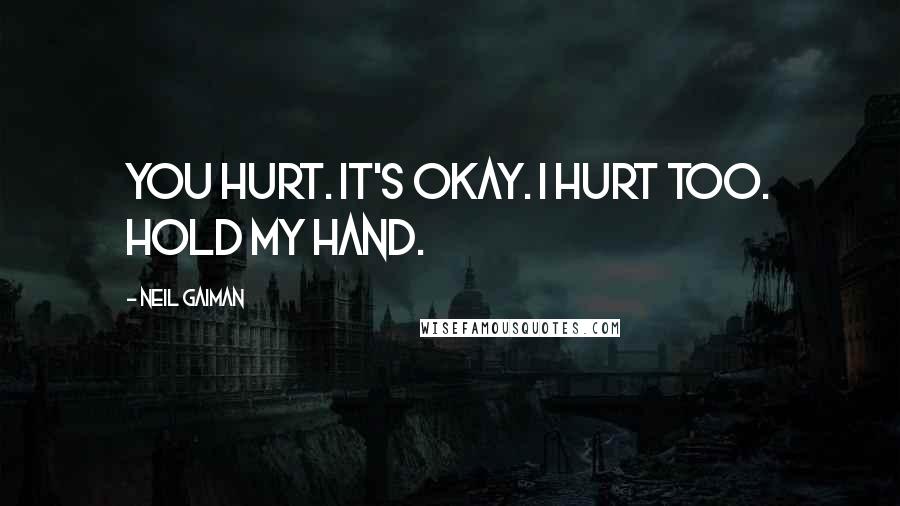 Neil Gaiman Quotes: You hurt. It's okay. I hurt too. Hold my hand.