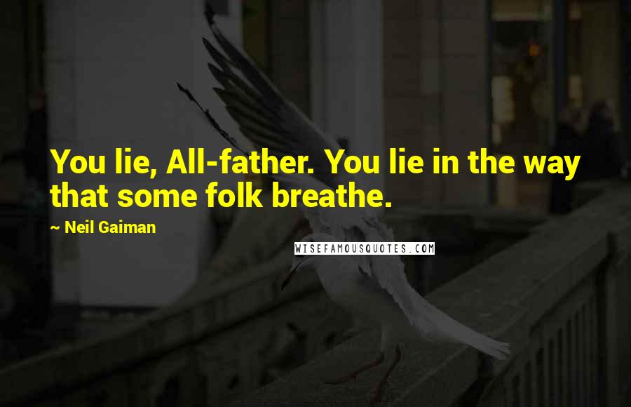 Neil Gaiman Quotes: You lie, All-father. You lie in the way that some folk breathe.