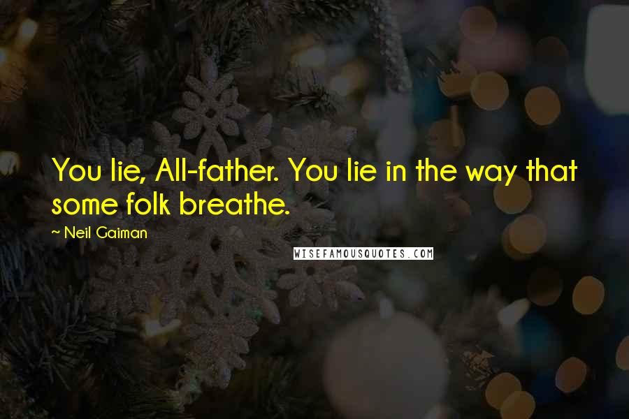 Neil Gaiman Quotes: You lie, All-father. You lie in the way that some folk breathe.