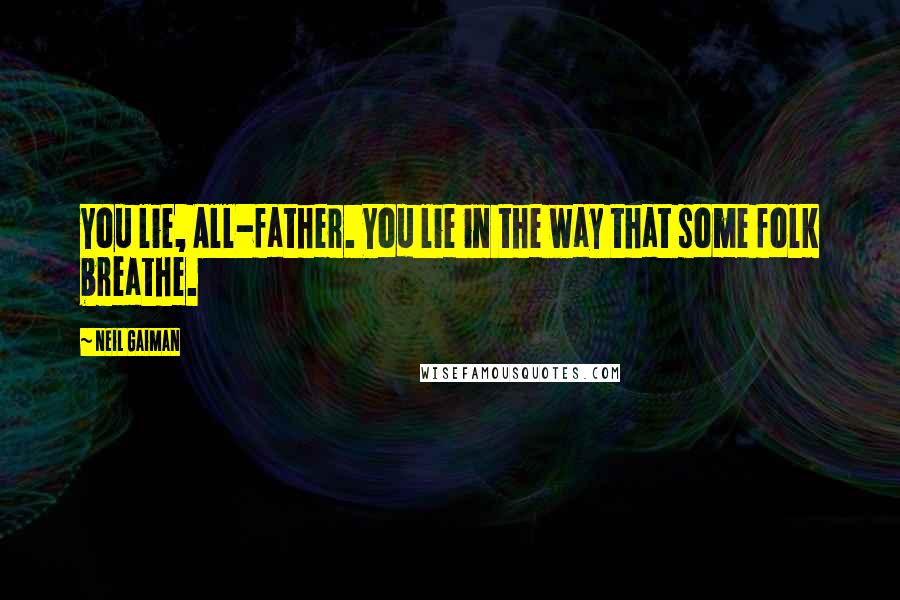 Neil Gaiman Quotes: You lie, All-father. You lie in the way that some folk breathe.