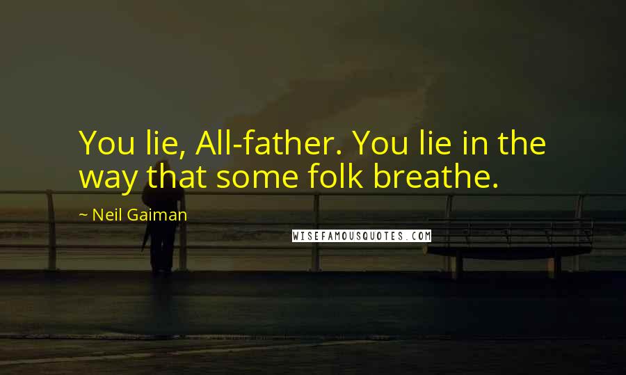 Neil Gaiman Quotes: You lie, All-father. You lie in the way that some folk breathe.