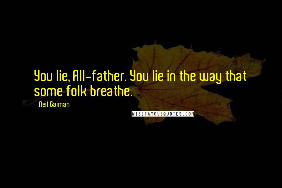 Neil Gaiman Quotes: You lie, All-father. You lie in the way that some folk breathe.