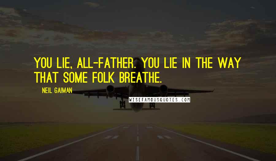 Neil Gaiman Quotes: You lie, All-father. You lie in the way that some folk breathe.