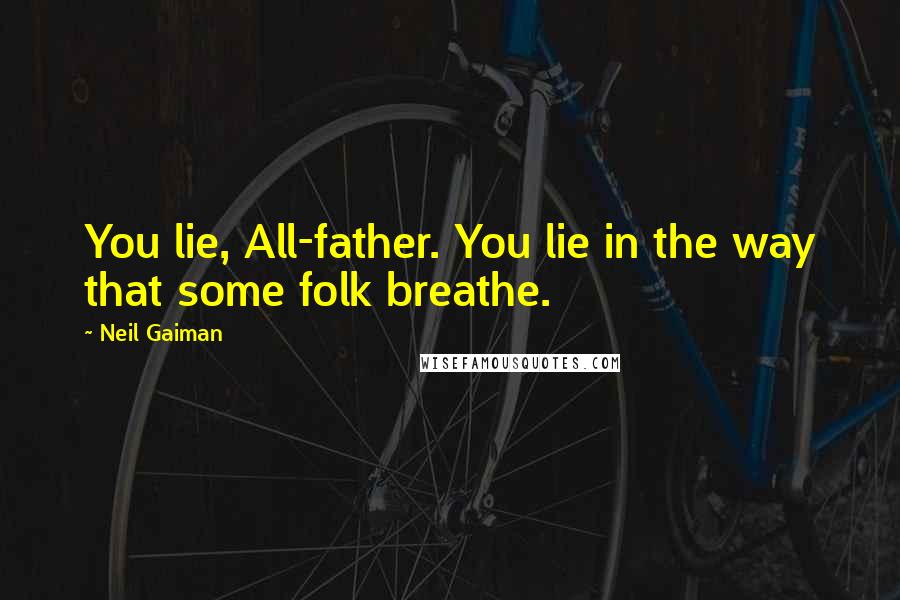 Neil Gaiman Quotes: You lie, All-father. You lie in the way that some folk breathe.