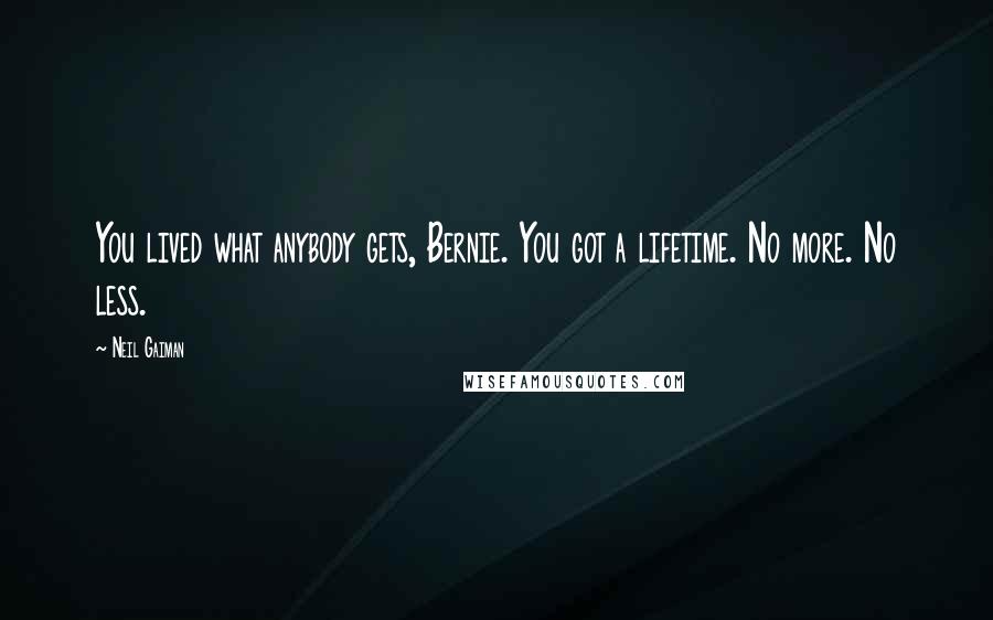 Neil Gaiman Quotes: You lived what anybody gets, Bernie. You got a lifetime. No more. No less.