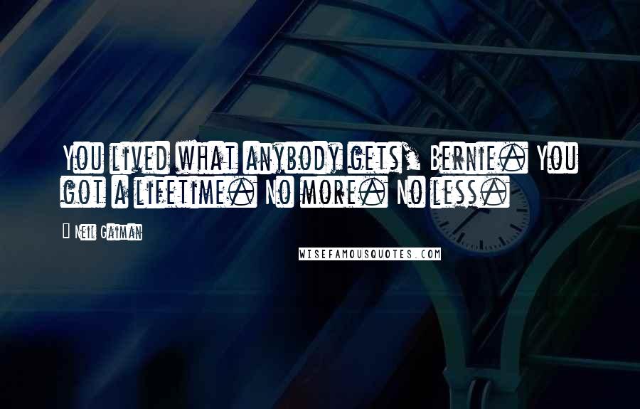 Neil Gaiman Quotes: You lived what anybody gets, Bernie. You got a lifetime. No more. No less.